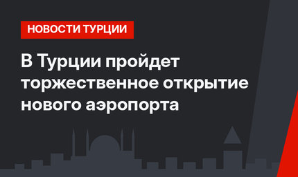 В Турции пройдет торжественное открытие нового аэропорта