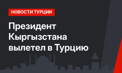 Президент Кыргызстана вылетел в Турцию