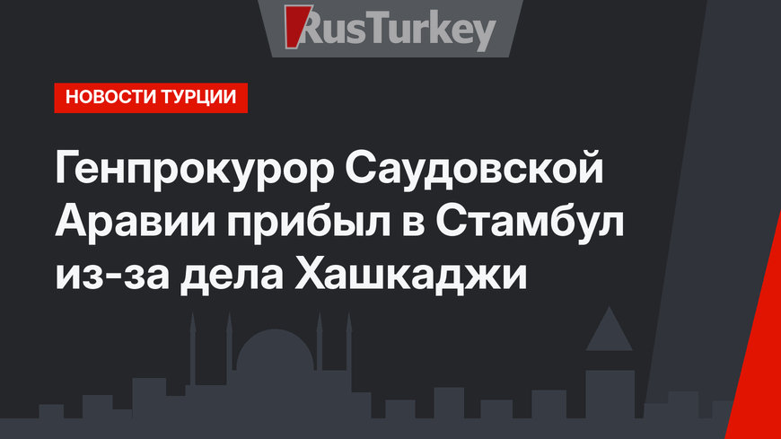 Генпрокурор Саудовской Аравии прибыл в Стамбул из-за дела Хашкаджи