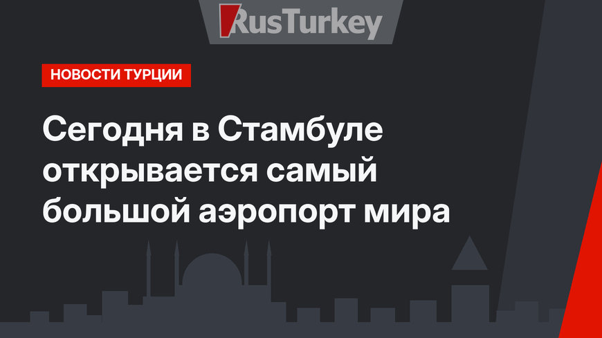 Сегодня в Стамбуле открывается самый большой аэропорт мира