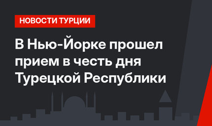 В Нью-Йорке прошел прием в честь дня Турецкой Республики