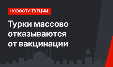 Турки массово отказываются от вакцинации