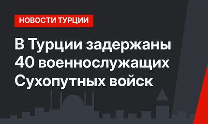 В Турции задержаны 40 военнослужащих Сухопутных войск