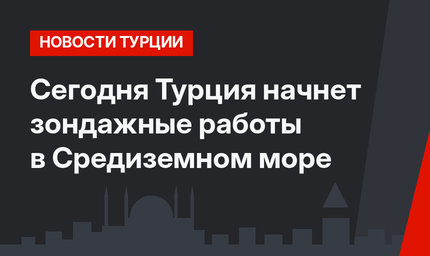 Сегодня Турция начнет зондажные работы в Средиземном море