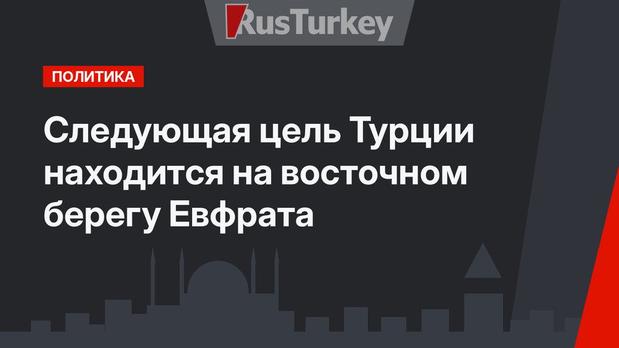 Следующая цель Турции находится на восточном берегу Евфрата