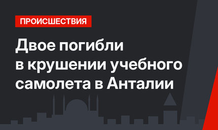 Двое погибли в крушении учебного самолета в Анталии