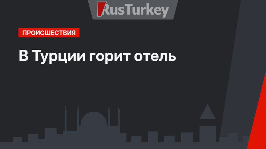 В Турции горит отель