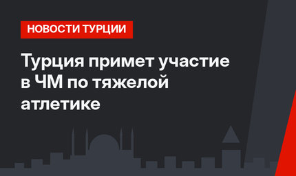 Турция примет участие в ЧМ по тяжелой атлетике 