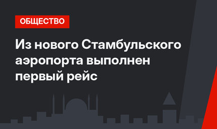 Из нового Стамбульского аэропорта выполнен первый рейс