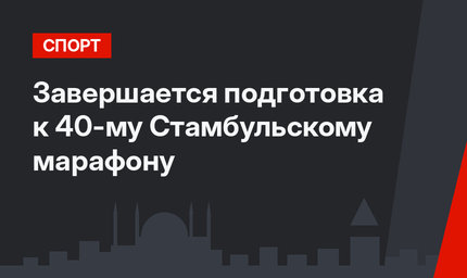 Завершается подготовка к 40-му Стамбульскому марафону