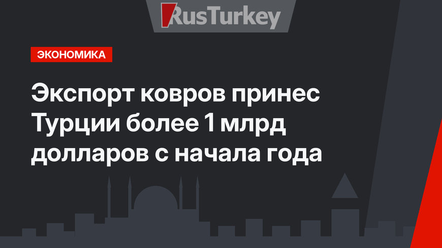 Экспорт ковров принес Турции более 1 млрд долларов с начала года