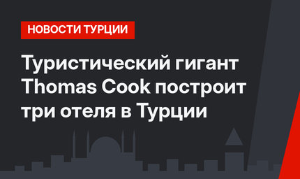 Туристический гигант Thomas Cook построит три отеля в Турции