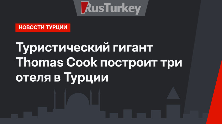 Туристический гигант Thomas Cook построит три отеля в Турции