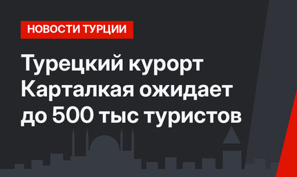 Турецкий курорт Карталкая ожидает до 500 тыс туристов