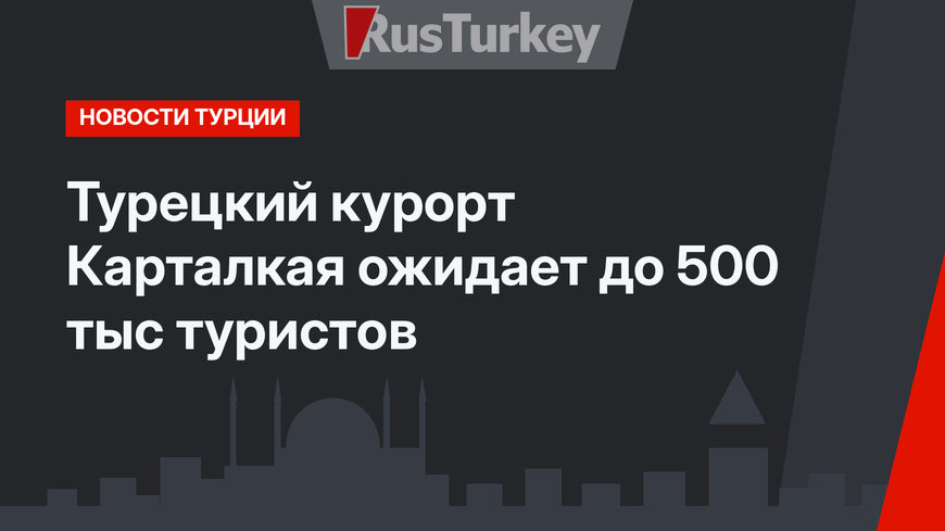Турецкий курорт Карталкая ожидает до 500 тыс туристов