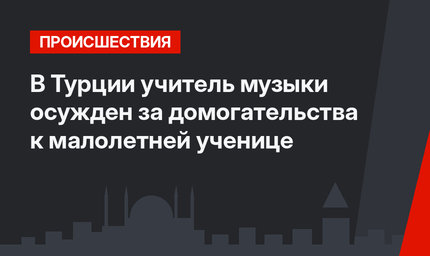 В Турции учитель музыки осужден за домогательства к малолетней ученице