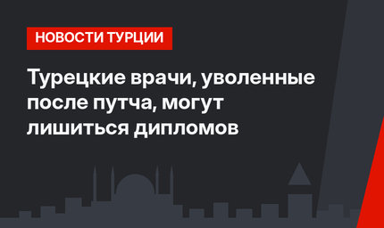 Турецкие врачи, уволенные после путча, могут лишиться дипломов