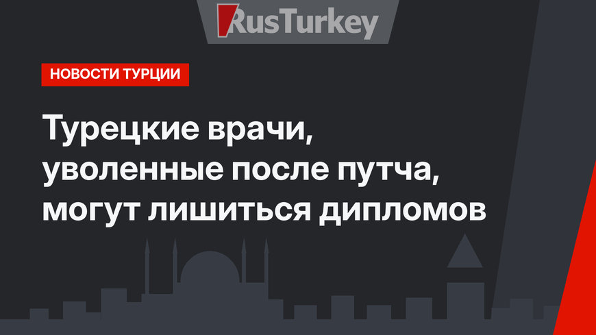 Турецкие врачи, уволенные после путча, могут лишиться дипломов