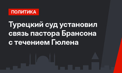 Турецкий  суд  установил связь пастора Брансона с течением Гюлена