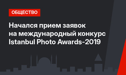 Начался прием заявок на международный конкурс Istanbul Photo Awards-2019 