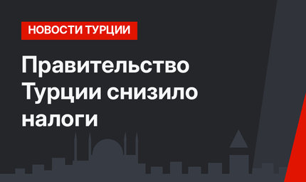 Правительство Турции снизило налоги