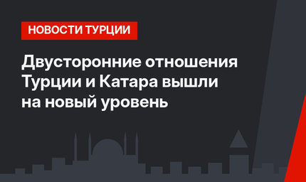 Двусторонние отношения Турции и Катара вышли на новый уровень