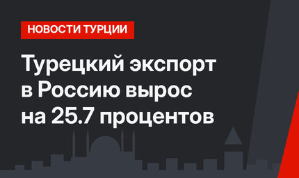 Турецкий экспорт в Россию вырос на 25.7 процентов