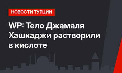 WP: Тело Джамаля Хашкаджи растворили в кислоте