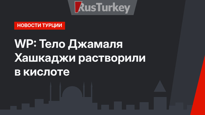 WP: Тело Джамаля Хашкаджи растворили в кислоте