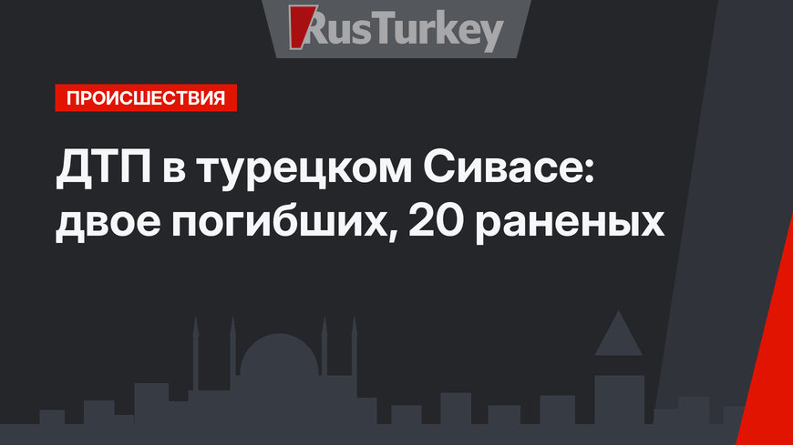 ДТП в турецком Сивасе: двое погибших, 20 раненых