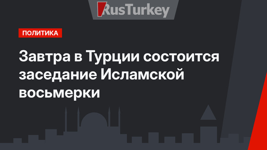 Завтра в Турции состоится заседание Исламской восьмерки