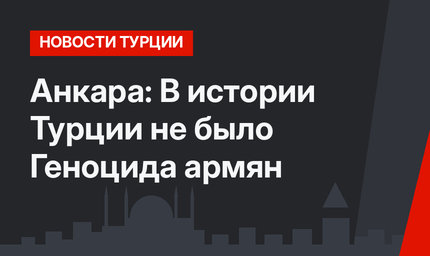 Анкара: В истории Турции не было Геноцида армян