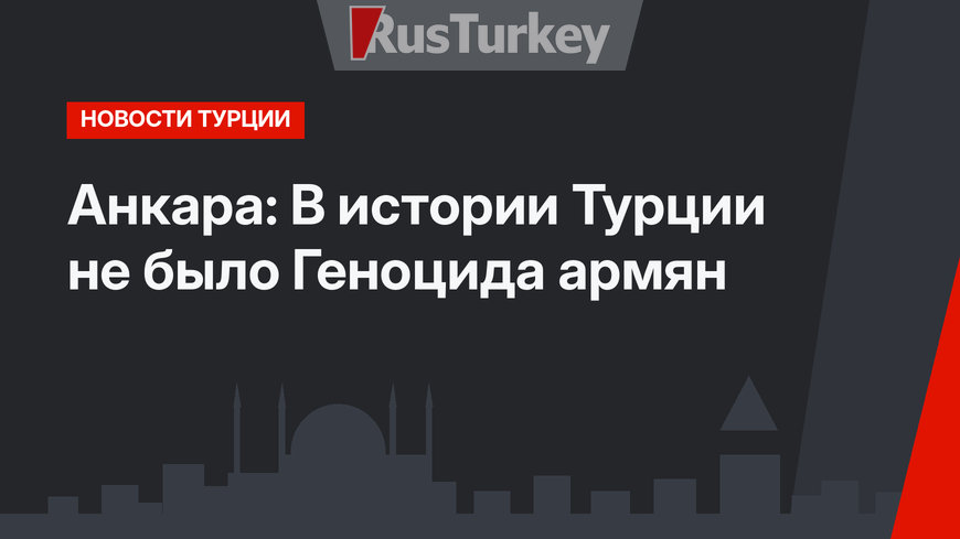 Анкара: В истории Турции не было Геноцида армян