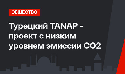 Турецкий TANAP -  проект с низким уровнем эмиссии CO2 