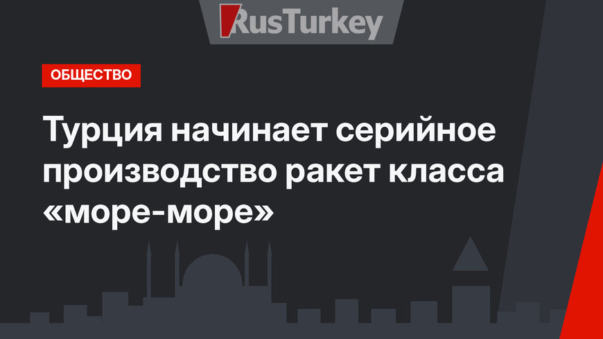 Турция начинает серийное производство ракет класса  «море-море»