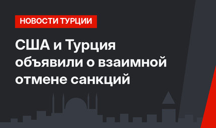 США и Турция объявили о взаимной отмене санкций