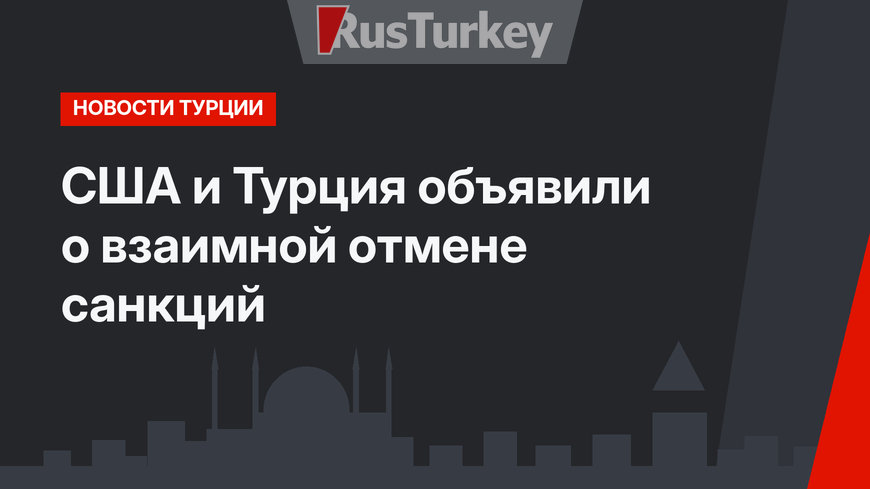 США и Турция объявили о взаимной отмене санкций