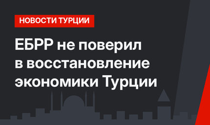 ЕБРР не поверил в восстановление экономики Турции