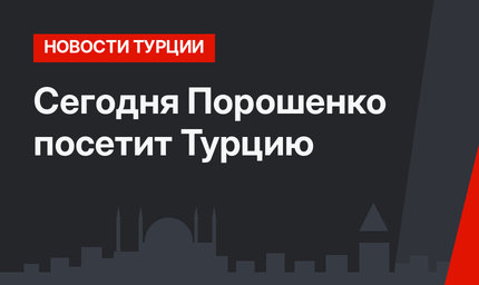 Сегодня Порошенко посетит Турцию