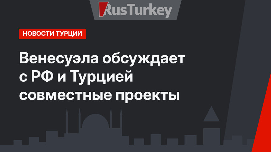 Венесуэла обсуждает с РФ и Турцией совместные проекты