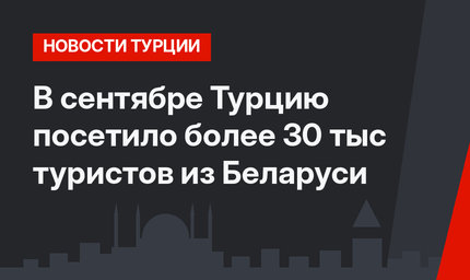 В сентябре Турцию посетило более 30 тыс туристов из Беларуси