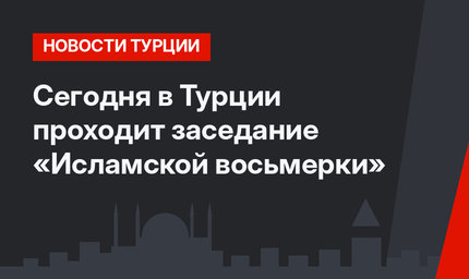 Сегодня в Турции проходит заседание «Исламской восьмерки»