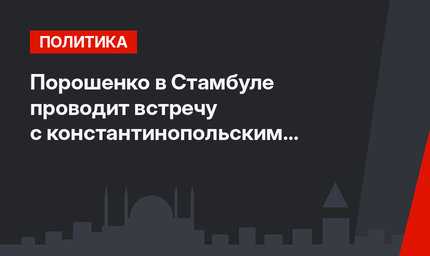 Порошенко в Стамбуле проводит встречу с константинопольским патриархом