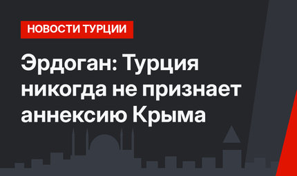 Эрдоган: Турция никогда не признает аннексию Крыма