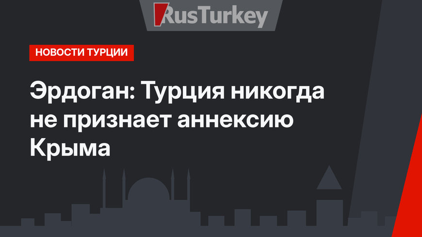 Эрдоган: Турция никогда не признает аннексию Крыма