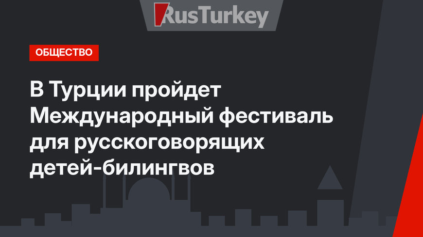 В Турции пройдет Международный фестиваль для русскоговорящих детей-билингвов