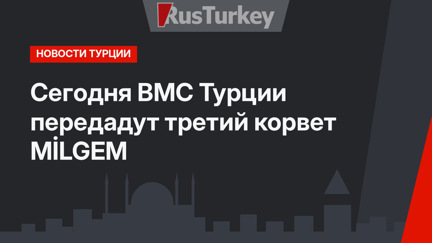 Сегодня ВМС Турции передадут третий корвет MİLGEM