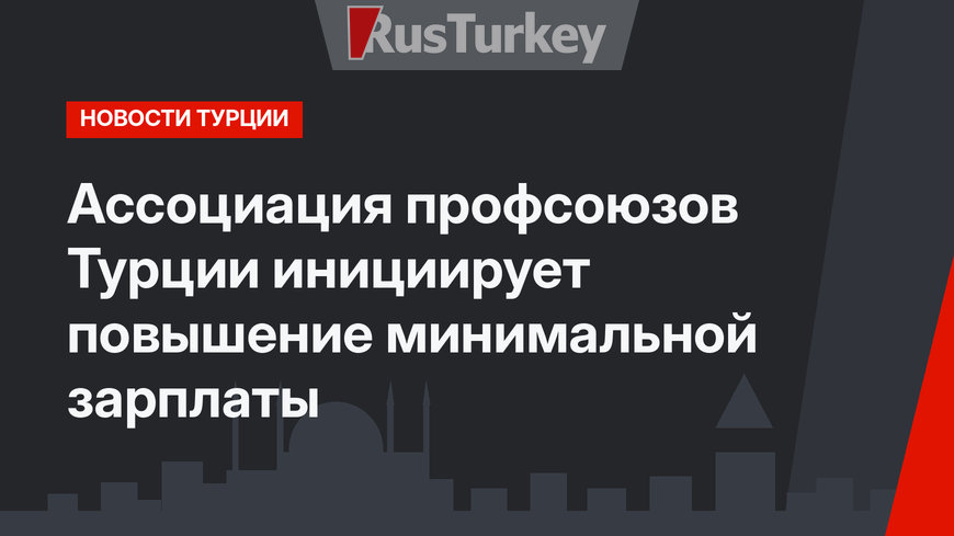 Ассоциация профсоюзов Турции инициирует повышение минимальной зарплаты