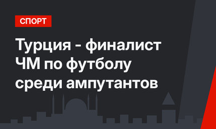 Турция - финалист ЧМ по футболу среди ампутантов