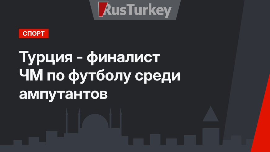Турция - финалист ЧМ по футболу среди ампутантов